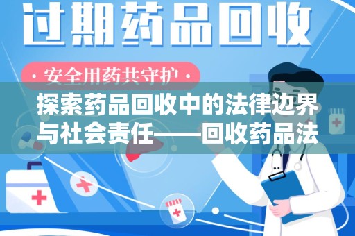 合肥探索药品回收中的法律边界与社会责任——回收药品法律责任解析
