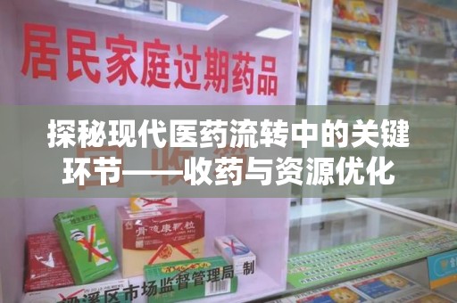 合肥探秘现代医药流转中的关键环节——收药与资源优化
