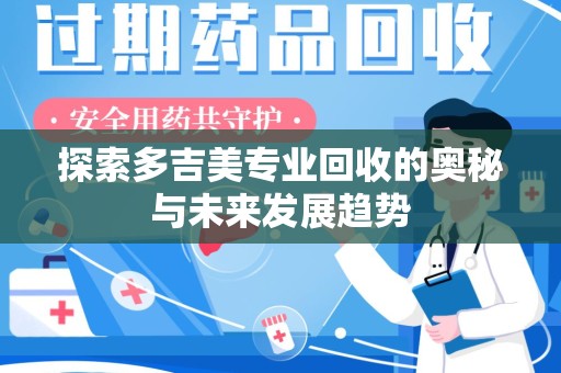 合肥探索多吉美专业回收的奥秘与未来发展趋势