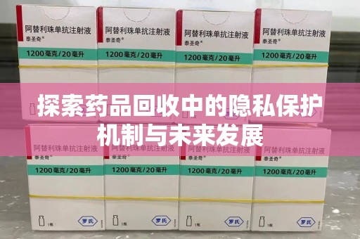 合肥探索药品回收中的隐私保护机制与未来发展