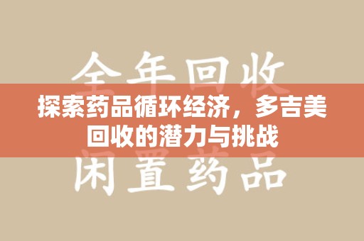 合肥探索药品循环经济，多吉美回收的潜力与挑战