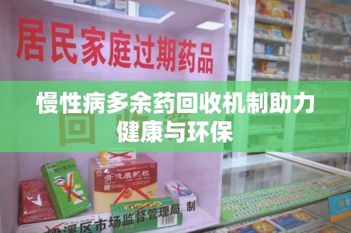 合肥慢性病多余药回收机制助力健康与环保