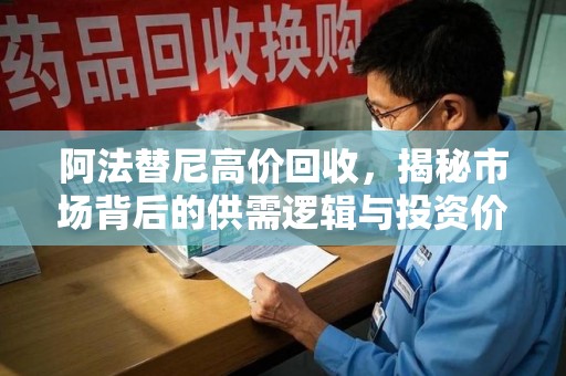 合肥阿法替尼高价回收，揭秘市场背后的供需逻辑与投资价值