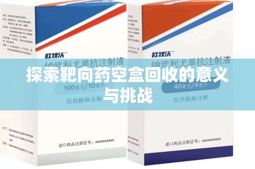 合肥探索靶向药空盒回收的意义与挑战