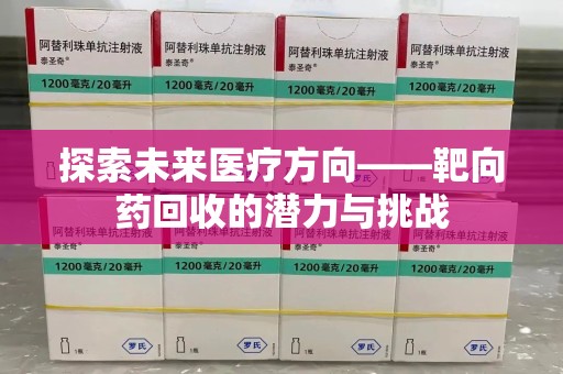 合肥探索未来医疗方向——靶向药回收的潜力与挑战