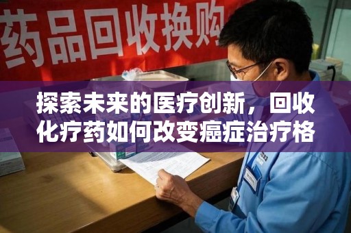 合肥探索未来的医疗创新，回收化疗药如何改变癌症治疗格局