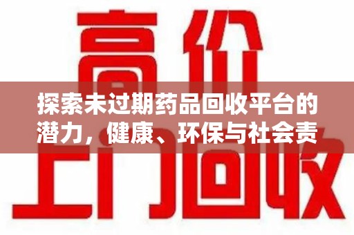 合肥探索未过期药品回收平台的潜力，健康、环保与社会责任