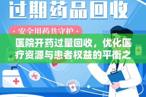 合肥医院开药过量回收，优化医疗资源与患者权益的平衡之道
