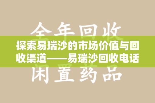 合肥探索易瑞沙的市场价值与回收渠道——易瑞沙回收电话的秘密