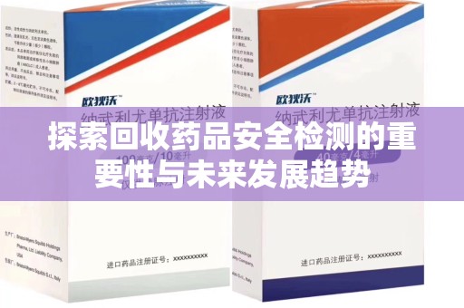 合肥探索回收药品安全检测的重要性与未来发展趋势
