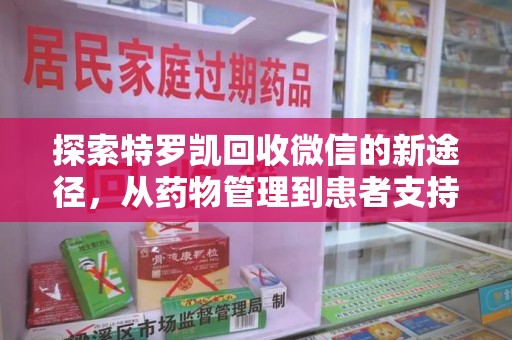 合肥探索特罗凯回收微信的新途径，从药物管理到患者支持