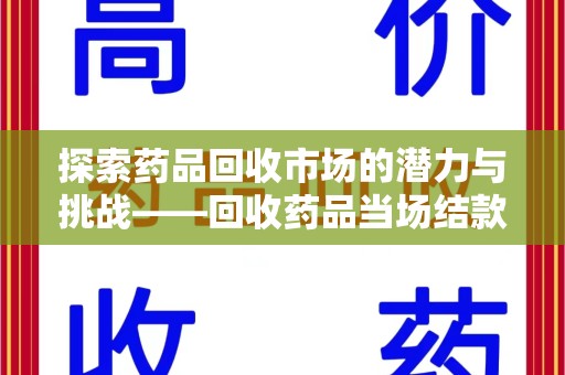 合肥探索药品回收市场的潜力与挑战——回收药品当场结款的现实意义
