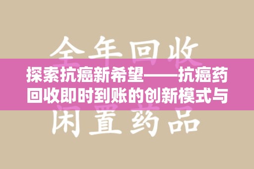 合肥探索抗癌新希望——抗癌药回收即时到账的创新模式与社会价值