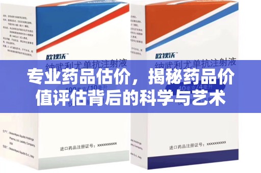 合肥专业药品估价，揭秘药品价值评估背后的科学与艺术