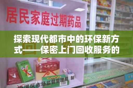 合肥探索现代都市中的环保新方式——保密上门回收服务的崛起