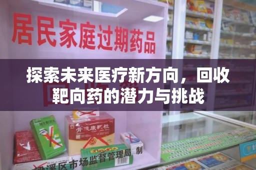 合肥探索未来医疗新方向，回收靶向药的潜力与挑战