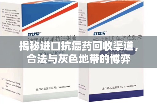 合肥揭秘进口抗癌药回收渠道，合法与灰色地带的博弈