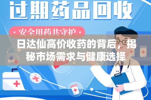 合肥日达仙高价收药的背后，揭秘市场需求与健康选择