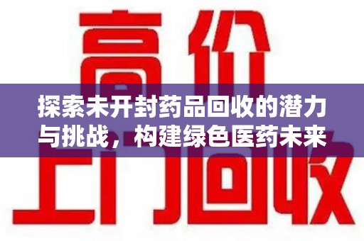 合肥探索未开封药品回收的潜力与挑战，构建绿色医药未来