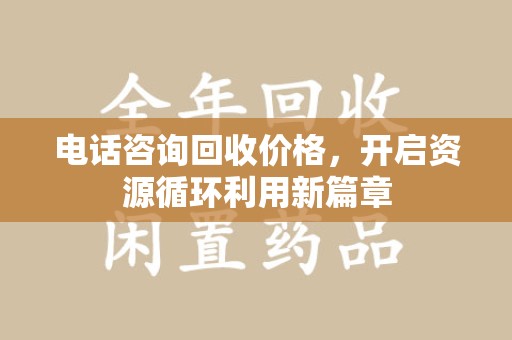 合肥电话咨询回收价格，开启资源循环利用新篇章