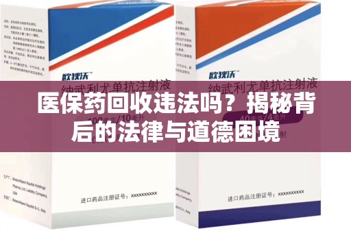 合肥医保药回收违法吗？揭秘背后的法律与道德困境
